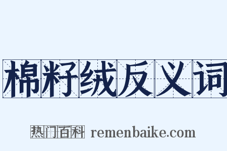 棉籽绒反义词是什么意思的图片
